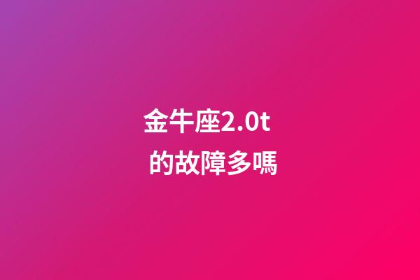 金牛座2.0t 的故障多嗎-第1張-星座運勢-玄機派
